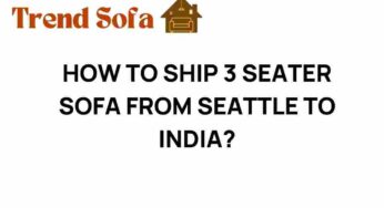 Shipping a 3-Seater Sofa from Seattle to India: Your Ultimate Guide