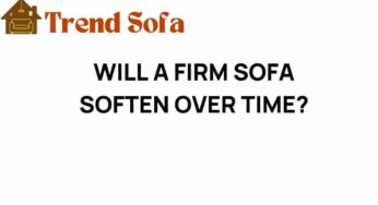 Do Firm Sofas Really Soften Over Time? Unveiling the Truth